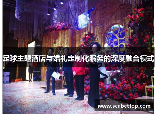 足球主题酒店与婚礼定制化服务的深度融合模式